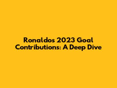 Ronaldo's 2023 Goal Contributions: A Deep Dive