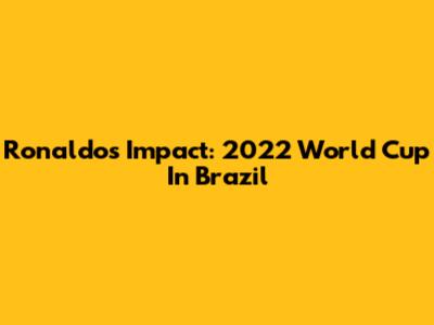 Ronaldo's Impact: 2022 World Cup In Brazil