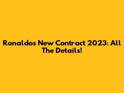 Ronaldo's New Contract 2023: All The Details!