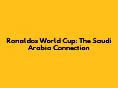 Ronaldo's World Cup: The Saudi Arabia Connection