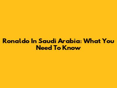 Ronaldo In Saudi Arabia: What You Need To Know
