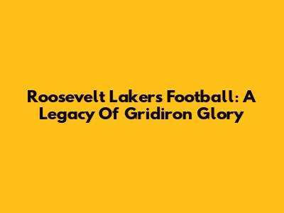 Roosevelt Lakers Football: A Legacy Of Gridiron Glory
