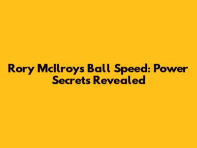 Rory McIlroy's Ball Speed: Power Secrets Revealed
