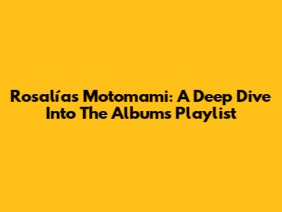 Rosalía's Motomami: A Deep Dive Into The Album's Playlist