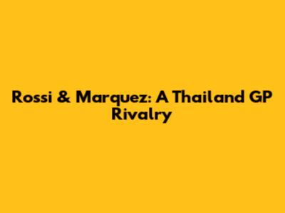 Rossi & Marquez: A Thailand GP Rivalry