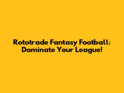Rototrade Fantasy Football: Dominate Your League!