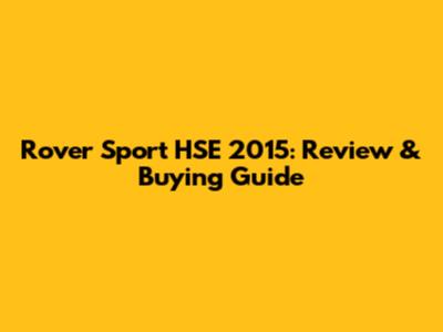 Rover Sport HSE 2015: Review & Buying Guide