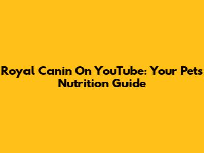 Royal Canin On YouTube: Your Pet's Nutrition Guide