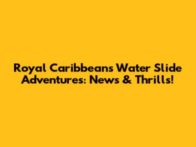 Royal Caribbean's Water Slide Adventures: News & Thrills!