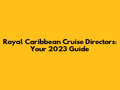 Royal Caribbean Cruise Directors: Your 2023 Guide