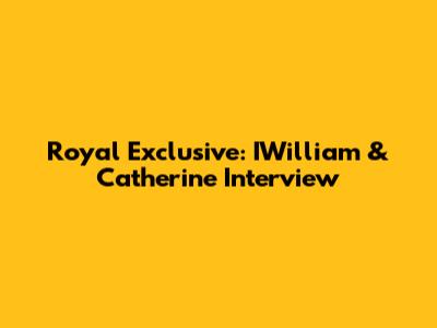 Royal Exclusive: IWilliam & Catherine Interview