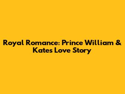Royal Romance: Prince William & Kate's Love Story