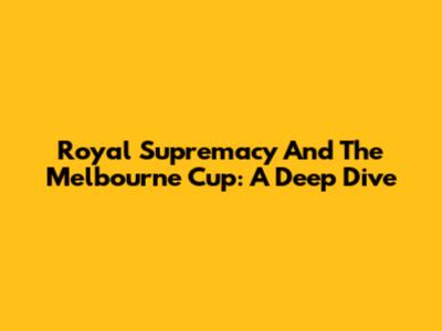 Royal Supremacy And The Melbourne Cup: A Deep Dive