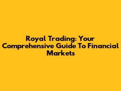 Royal Trading: Your Comprehensive Guide To Financial Markets