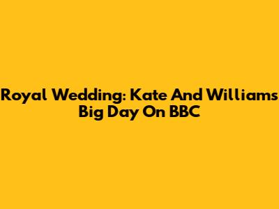 Royal Wedding: Kate And William's Big Day On BBC