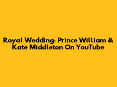 Royal Wedding: Prince William & Kate Middleton On YouTube