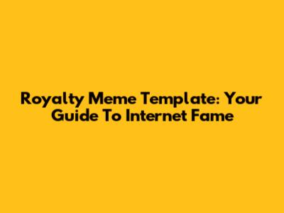 Royalty Meme Template: Your Guide To Internet Fame