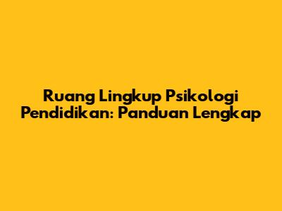 Ruang Lingkup Psikologi Pendidikan: Panduan Lengkap