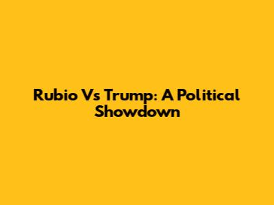 Rubio Vs Trump: A Political Showdown