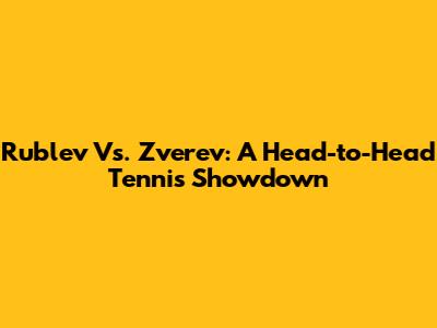 Rublev Vs. Zverev: A Head-to-Head Tennis Showdown