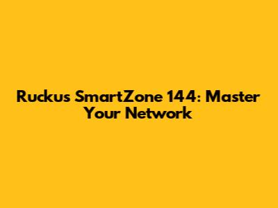 Ruckus SmartZone 144: Master Your Network