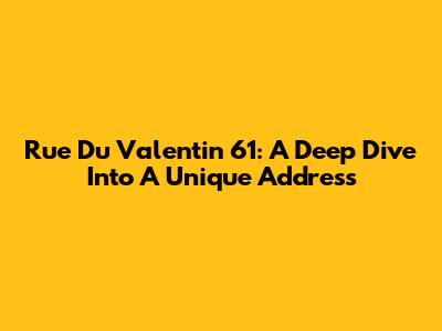 Rue Du Valentin 61: A Deep Dive Into A Unique Address