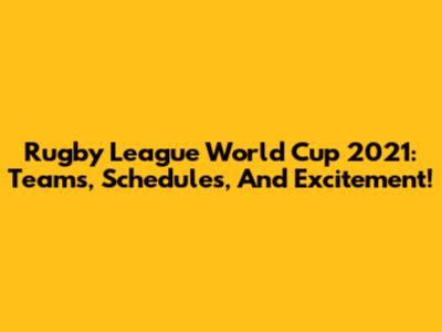Rugby League World Cup 2021: Teams, Schedules, And Excitement!