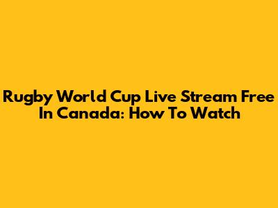 Rugby World Cup Live Stream Free In Canada: How To Watch
