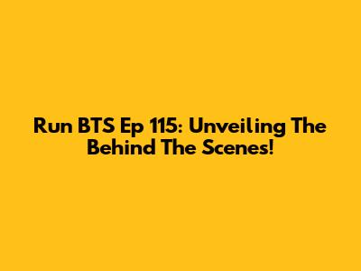 Run BTS Ep 115: Unveiling The Behind The Scenes!