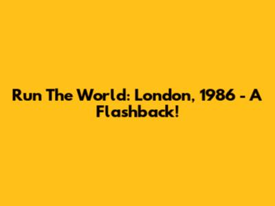 Run The World: London, 1986 - A Flashback!