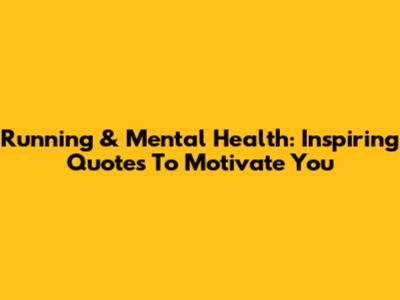Running & Mental Health: Inspiring Quotes To Motivate You