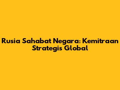 Rusia Sahabat Negara: Kemitraan Strategis Global