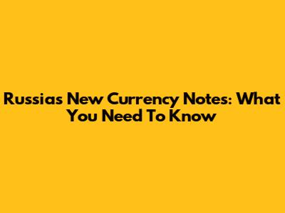 Russia's New Currency Notes: What You Need To Know