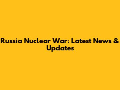 Russia Nuclear War: Latest News & Updates