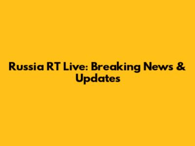 Russia RT Live: Breaking News & Updates
