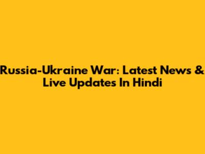 Russia-Ukraine War: Latest News & Live Updates In Hindi