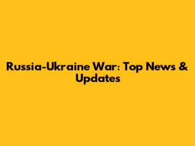 Russia-Ukraine War: Top News & Updates