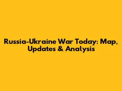 Russia-Ukraine War Today: Map, Updates & Analysis