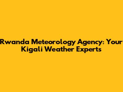 Rwanda Meteorology Agency: Your Kigali Weather Experts