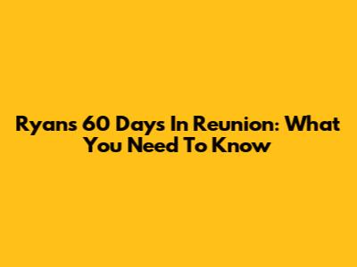 Ryan's 60 Days In Reunion: What You Need To Know