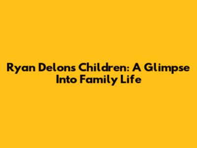 Ryan Delon's Children: A Glimpse Into Family Life