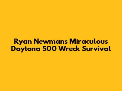 Ryan Newman's Miraculous Daytona 500 Wreck Survival