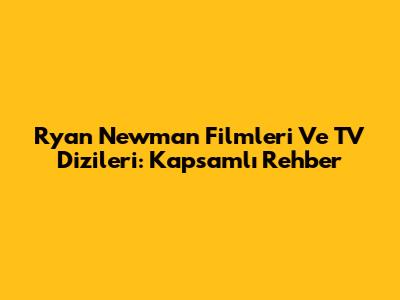 Ryan Newman Filmleri Ve TV Dizileri: Kapsamlı Rehber