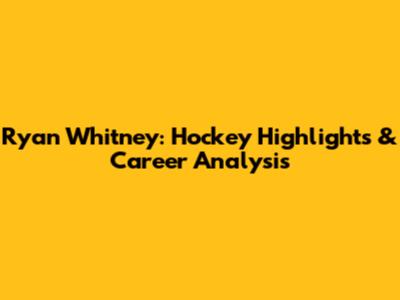 Ryan Whitney: Hockey Highlights & Career Analysis