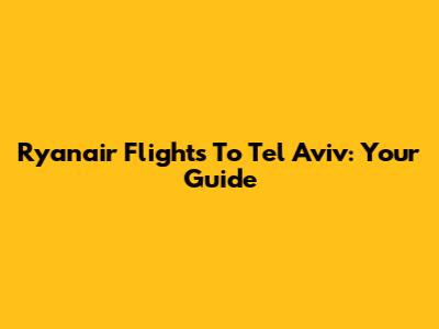 Ryanair Flights To Tel Aviv: Your Guide