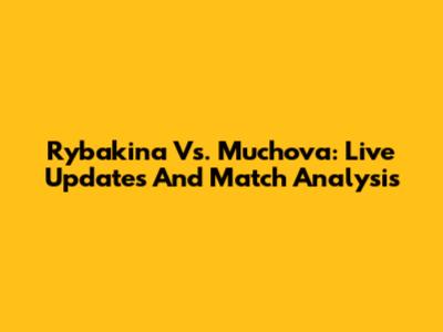 Rybakina Vs. Muchova: Live Updates And Match Analysis