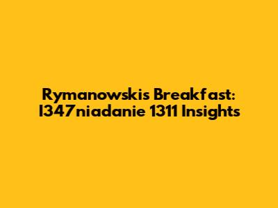 Rymanowski's Breakfast: I347niadanie 1311 Insights