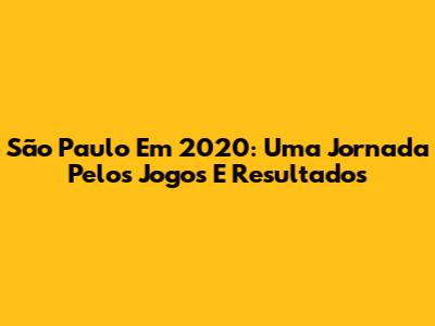 São Paulo Em 2020: Uma Jornada Pelos Jogos E Resultados
