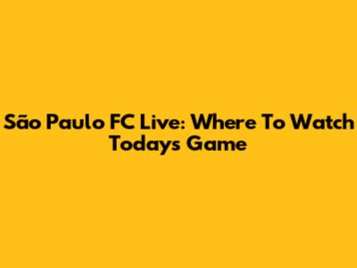 São Paulo FC Live: Where To Watch Today's Game
