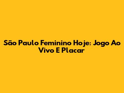 São Paulo Feminino Hoje: Jogo Ao Vivo E Placar